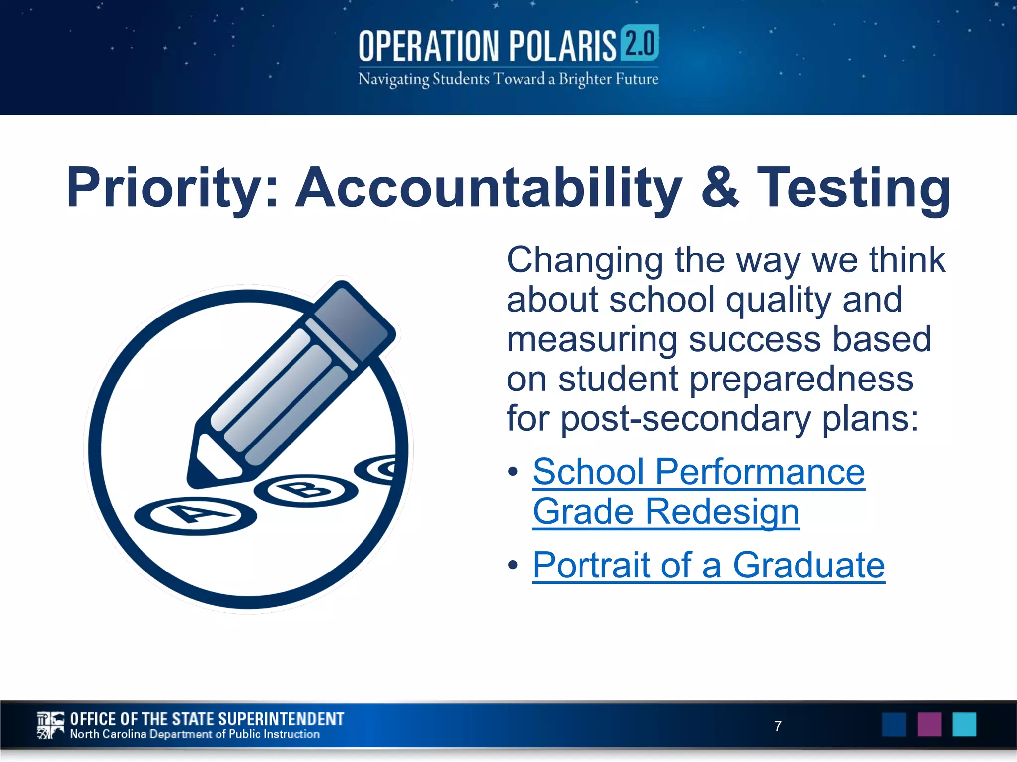 Priority: Accountability & Testing
Changing the way we think
about school quality and
measuring success based
on student preparedness
for post-secondary plans:
• School Performance
Grade Redesign
• Portrait of a Graduate
7
 