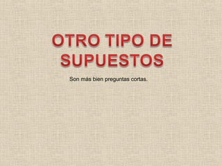 Son más bien preguntas cortas.
 