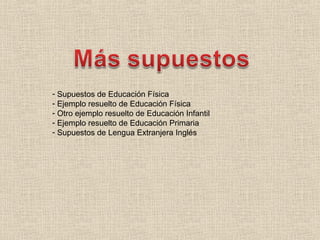 - Supuestos de Educación Física
- Ejemplo resuelto de Educación Física
- Otro ejemplo resuelto de Educación Infantil
- Ejemplo resuelto de Educación Primaria
- Supuestos de Lengua Extranjera Inglés
 