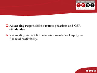 Advancing responsibile business practices and CSR standards:- Reconciling respect for the environment,social equity and financial profitability. 