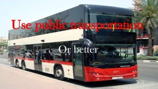 Use public transportation
Or better

 