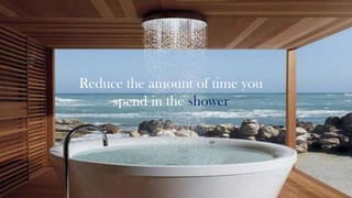 Reduce the amount of time you
spend in the shower

 
