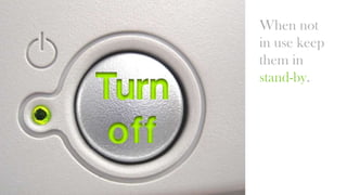 When not
in use keep
them in
stand-by.

 