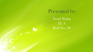 Presented by:
Swati Sinha
IX A
Roll No. 20

 