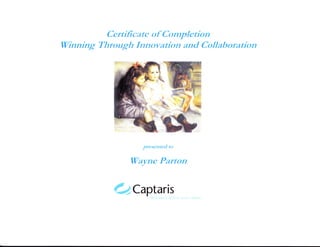 Certifrcate of Complction
lVinning Through Innovation and Collaboration
presented to
Wayne Parton
%Captaris
 