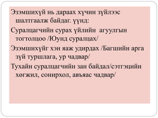 Эзэмшихүй нь дараах хүчин зүйлээс
шалтгаалж байдаг. үүнд:
Суралцагчийн сурах үйлийн агуулгын
тогтолцоо /Юунд суралцах/
Эзэмшихүйг хэн яаж удирдах /Багшийн арга
зүй туршлага, ур чадвар/
Тухайн суралцагчийн зан байдал/сэтгэцийн
хөгжил, сонирхол, авъяас чадвар/
 