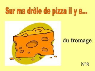 du fromage Nº8 Sur ma drôle de pizza il y a...