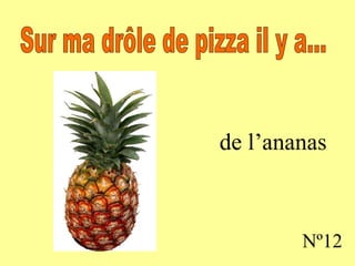 de l’ananas Nº12 Sur ma drôle de pizza il y a...