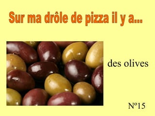 des olives Nº15 Sur ma drôle de pizza il y a...