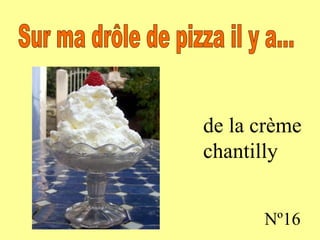 de la crème chantilly Nº16 Sur ma drôle de pizza il y a...