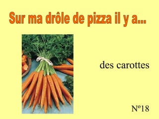 des carottes Nº18 Sur ma drôle de pizza il y a...