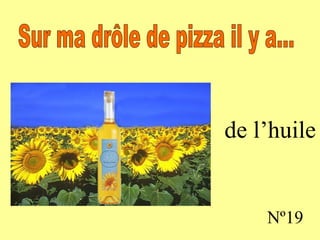 de l’huile Nº19 Sur ma drôle de pizza il y a...