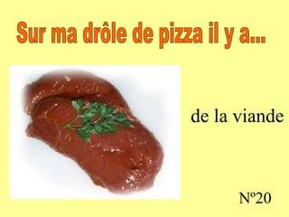 de la viande Nº20 Sur ma drôle de pizza il y a...