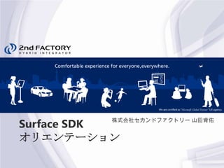 Surface SDK
          株式会社セカンドファクトリー 山田肯佑


オリエンテーション
 