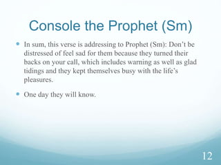 Console the Prophet (Sm)
and encourage him
 (18:6) Then may be you will kill (bakhi’un) yourself with
grief over them if they do not believe in this announcement.
10
 