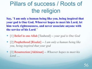 Story of Julkarnain
 84: Surely we established him in the land and granted him
means of access to everything (sabab)
intellect, knowledge, religion, strength, body, abundance of
money, soldiers, vastness of dominion, ability to administer
well, etc to achieve life goals.
 85: So he followed a course. (to help the humanity ?)
 94: They said: O Dhul Qarnain, surely Gog & Magog make
mischief in the land…… You should raise a barrier between
us and them.
48
 