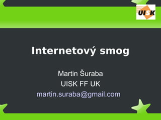 Internetový smog
Martin Šuraba
UISK FF UK
martin.suraba@gmail.com
 