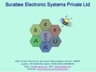 Surabee Electronic Systems Private Ltd

#164, 1st floor, New No 50, Arcot road, Valasaravakkam, Chennai - 600087
Landline : 044-42664708, Mobile : 9940617084, 9840898594
Email : info@surabee.com , Web : www.surabee.com
Facebook : www.facebook.com/surabeeschool

 