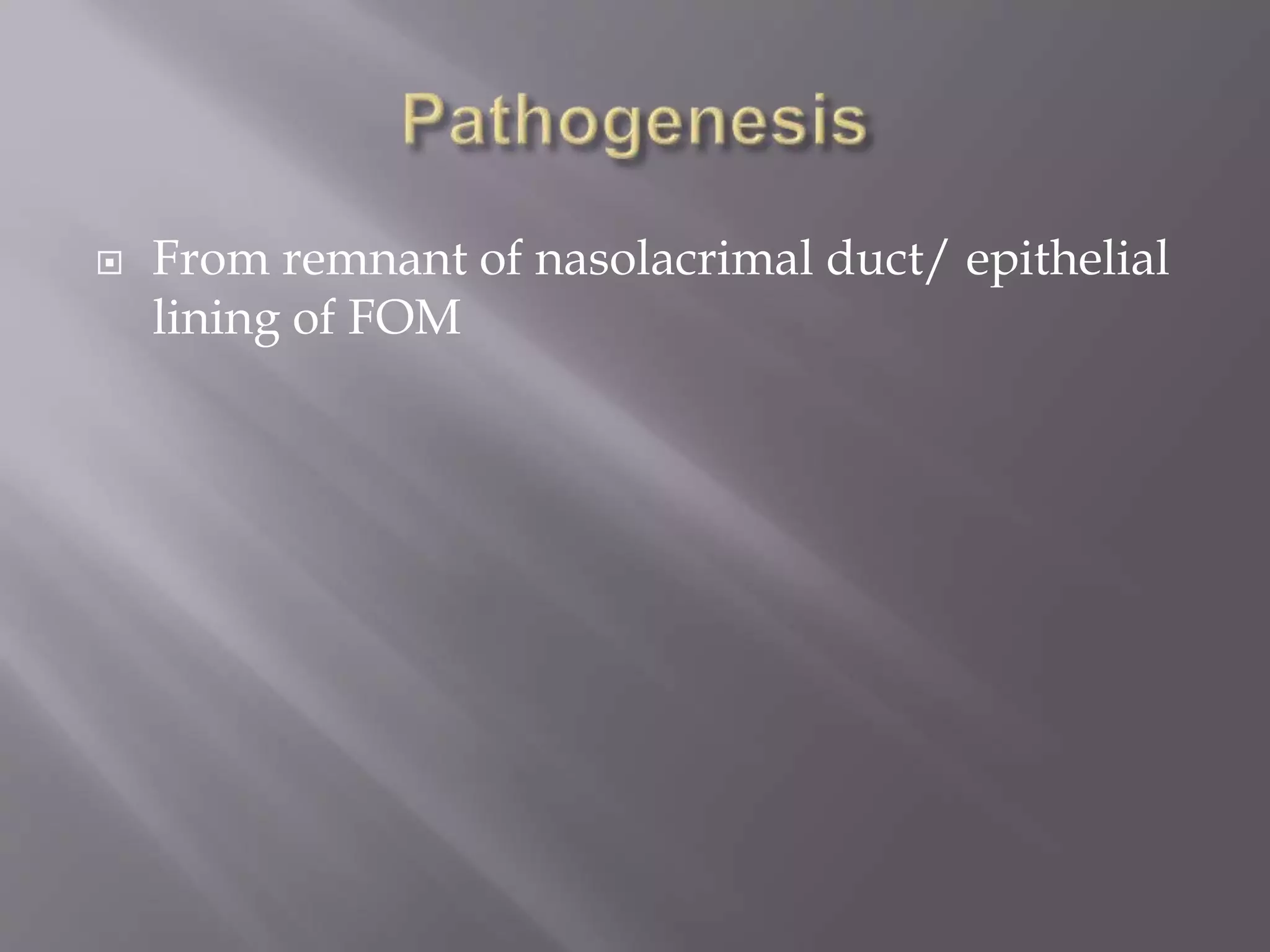  From remnant of nasolacrimal duct/ epithelial
lining of FOM
 