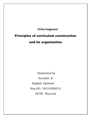 OnlineAssignment
Principles of curriculum construction
and its organization
Submitted by
Surabhi. K
English Optional
Reg NO. 16514300015
GCTE, Thycaud
 