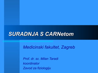 SURADNJA S CARNetomSURADNJA S CARNetom
Medicinski fakultet, Zagreb
Prof. dr. sc. Milan Taradi
koordinator
Zavod za fiziologiju
 