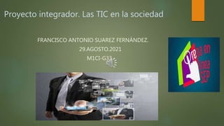 Proyecto integrador. Las TIC en la sociedad
FRANCISCO ANTONIO SUAREZ FERNÁNDEZ.
29.AGOSTO.2021
M1CI-G33
 