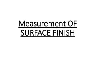 Measurement OF
SURFACE FINISH
 