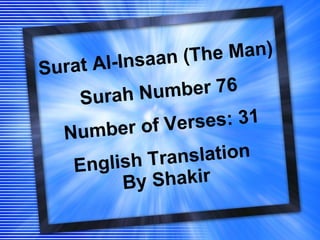 Surat Al-Insaan (The Man) Surah Number 76 Number of Verses: 31 English Translation  By Shakir 