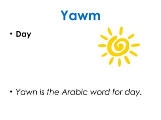 Yawm
• Day
• Yawn is the Arabic word for day.
 
