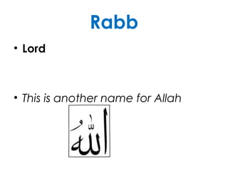 Rabb
• Lord
• This is another name for Allah
 