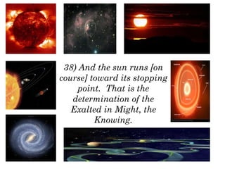 38) And the sun runs [on
course] toward its stopping
point.  That is the
determination of the
Exalted in Might, the
Knowing.
 