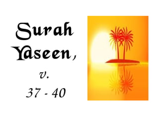 Surah
Yaseen, 
v. 
37 ­ 40
 