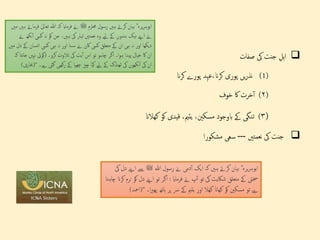 
‫ہل‬‫ا‬
‫جنت‬
‫یک‬
‫صفات‬
(1)
‫یں‬‫ر‬‫نذ‬
‫پوری‬
،‫کران‬
‫عہد‬
‫پورے‬
‫کران‬
(
۲
)
‫خرت‬‫آ‬
‫اک‬
‫خوف‬
(
۳
)
‫تنگی‬
‫ےک‬
‫ابوجود‬
‫مسکنی‬
،
‫یتمی‬
،
‫قیدی‬
‫کو‬
‫کھالان‬

‫جنت‬
‫یک‬
‫نعمتںی‬
---
‫مشكورا‬ ‫سعى‬
‫ہللا‬ ‫رسول‬ ‫ےن‬ ‫دمی‬‫آ‬ ‫ایک‬ ‫کہ‬ ‫ہںی‬ ‫کرےت‬ ‫بیان‬ ؓ ‫یرہ‬‫ر‬‫ابوہ‬
‫ﷺ‬
‫اےنپ‬ ‫ےس‬
‫یک‬ ‫دل‬
‫فرماای‬ ‫ےن‬ ‫پ‬‫آ‬ ‫تو‬ ‫یک‬ ‫شاکیت‬ ‫متعلق‬ ‫ےک‬ ‫خسیت‬
:
‫د‬ ‫اےنپ‬ ‫تو‬ ‫اگر‬
‫چاہتا‬ ‫کران‬ ‫نرم‬ ‫کو‬ ‫ل‬
‫ا۔‬‫ری‬‫پھ‬ ‫ہاتھ‬ ‫پر‬ ‫رس‬ ‫ےک‬ ‫یتمی‬ ‫اور‬ ‫کھال‬ ‫کھاان‬ ‫کو‬ ‫مسکنی‬ ‫تو‬ ‫ےہ‬
“
)
‫امحد‬
)
‫حمرتم‬ ‫رسول‬ ‫ہںی‬ ‫کرےت‬ ‫بیان‬ ؓ ‫یرہ‬‫ر‬‫ابوہ‬
‫ﷺ‬
‫ی‬‫تعال‬ ‫ہللا‬ ‫کہ‬ ‫فرماای‬ ‫ےن‬
‫مںی‬ ‫ہںی‬ ‫فرماےت‬
‫نہ‬ ‫کو‬ ‫جن‬ ،‫ہںی‬ ‫یک‬ ‫تیار‬ ‫نعمتںی‬ ‫وہ‬ ‫ےیل‬ ‫ےک‬ ‫بندوں‬ ‫نیک‬ ‫اےنپ‬ ‫ےن‬
‫ےن‬ ‫نکھ‬‫آ‬ ‫کیس‬
‫نس‬‫ا‬ ‫کیس‬ ‫ہی‬ ‫نہ‬ ‫اور‬ ‫نا‬‫س‬ ‫ےن‬ ‫اکن‬ ‫کیس‬ ‫متعلق‬ ‫ےک‬ ‫ان‬ ‫ہی‬ ‫نہ‬ ‫اور‬ ‫دیکھا‬
‫مںی‬ ‫دل‬ ‫ےک‬ ‫ان‬
‫کرو۔‬ ‫تالوت‬ ‫یک‬ ‫یت‬‫آ‬ ‫اس‬ ‫تو‬ ‫چاہو‬ ‫اگر‬ ‫ا۔‬‫و‬‫ہ‬ ‫پیدا‬ ‫خیال‬ ‫اک‬ ‫ان‬
(
‫نہںی‬ ‫کویئ‬
‫کہ‬ ‫نتا‬‫ا‬‫ج‬
‫گیئ‬ ‫رکھیی‬ ‫ےک‬ ‫چھپا‬ ‫چزی‬ ‫کیا‬ ‫ےیل‬ ‫ےک‬ ‫ٹھنڈک‬ ‫یک‬ ‫نکھوں‬‫آ‬ ‫یک‬ ‫ان‬
‫ےہ۔‬
“
(
‫خبارى‬
)
 