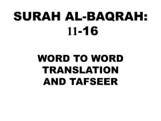 SURAH AL-BAQRAH:
11-16
WORD TO WORD
TRANSLATION
AND TAFSEER
 