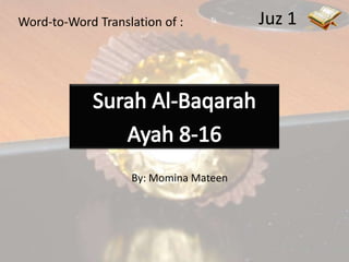 Juz 1 Word-to-Word Translation of : Surah Al-Baqarah Ayah 8-16 By: Momina Mateen 