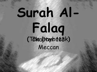 Surah Al-
Falaq
(The Daybreak)
Chapter 113
Meccan
 