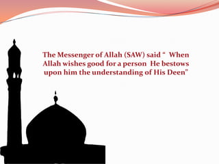 The Messenger of Allah (SAW) said “  When Allah wishes good for a person  He bestows upon him the understanding of His Deen”  