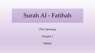 Surah Al - Fatihah
(The Opening)
Chapter 1
-Makki-
 