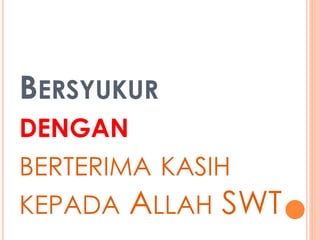 BERSYUKUR 
DENGAN 
BERTERIMA KASIH 
KEPADA ALLAH SWT 
 