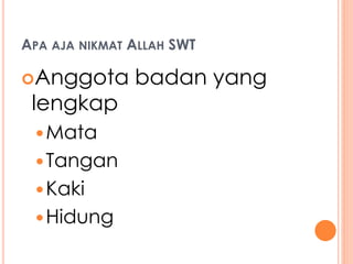 APA AJA NIKMAT ALLAH SWT 
Anggota badan yang 
lengkap 
Mata 
Tangan 
Kaki 
Hidung 
