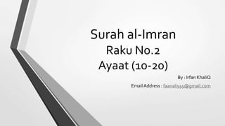 Surah al-Imran 
Raku No.2 
Ayaat (10-20) 
By : Irfan KhaliQ 
Email Address : faanali555@gmail.com 
 
