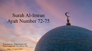 Surah Al-Imran
Ayah Number 72-75
Presented by: Muhammad Adil
Team Leader ID: TL-160 (C-81)
Date: 13 April,2024
 