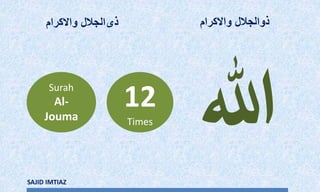 Surah
Al-
Jouma
12
Times
‫واالکرام‬ ‫ذوالجالل‬
‫ہللا‬
SAJID IMTIAZ
‫واالکرام‬ ‫ذیالجالل‬
 