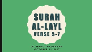SURAH
AL-LAYL
VERSE 5-7
A L M A H D I M A D R A S A H
O C TO B E R 1 5 , 2 0 1 7
 