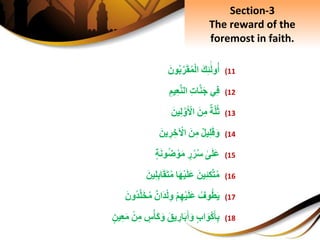(11َِ‫ك‬ِ‫ئ‬َ‫ل‬‫و‬‫أ‬َِ‫ون‬‫ب‬َّ‫ر‬َ‫ق‬‫م‬ْ‫ل‬‫ا‬
(12‫ي‬ِ‫ف‬ِِ‫ت‬‫ا‬َّ‫ن‬َ‫ج‬ِِ‫يم‬ِ‫ع‬َّ‫ن‬‫ال‬
(13ِ‫ة‬َّ‫ل‬‫ث‬َِ‫ن‬ِ‫م‬َِ‫ين‬ِ‫ل‬َّ‫و‬َ ْ‫اْل‬
(14ِ‫يل‬ِ‫ل‬َ‫ق‬َ‫و‬َِ‫ن‬ِ‫م‬َِ‫ين‬ ِ‫ر‬ ِ‫خ‬ ْ‫اْل‬
(15ِ‫ى‬َ‫ل‬َ‫ع‬ِ‫ر‬‫ر‬‫س‬ِ‫ة‬َ‫ن‬‫و‬‫ض‬ ْ‫و‬َ‫م‬
(16َِ‫ين‬ِ‫ئ‬ِ‫ك‬َّ‫ت‬‫م‬‫ا‬َ‫ه‬ْ‫ي‬َ‫ل‬َ‫ع‬َِ‫ين‬ِ‫ل‬ِ‫ب‬‫ا‬َ‫ق‬َ‫ت‬‫م‬
(17ِ‫وف‬‫ط‬َ‫ي‬ِْ‫م‬ِ‫ه‬ْ‫ي‬َ‫ل‬َ‫ع‬ِ‫َان‬‫د‬ْ‫ل‬ِ‫و‬َِ‫ون‬‫د‬َّ‫ل‬َ‫خ‬‫م‬
(18ِ‫اب‬َ‫و‬ْ‫ك‬َ‫أ‬ِ‫ب‬َِ‫يق‬ ِ‫ار‬َ‫ب‬َ‫أ‬َ‫و‬ِ‫س‬ْ‫َأ‬‫ك‬َ‫و‬ِْ‫ن‬ِ‫م‬َِ‫م‬ِ‫ين‬ِ‫ع‬
Section-3
The reward of the
foremost in faith.
 