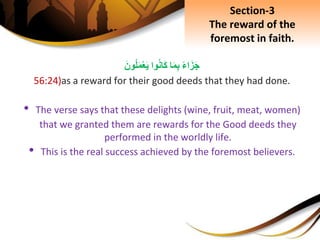 ِ‫اء‬َ‫ز‬َ‫ج‬‫ا‬َ‫م‬ِ‫ب‬‫وا‬‫َان‬‫ك‬َِ‫ون‬‫ل‬َ‫م‬ْ‫ع‬َ‫ي‬
56:24)as a reward for their good deeds that they had done.
• The verse says that these delights (wine, fruit, meat, women)
that we granted them are rewards for the Good deeds they
performed in the worldly life.
• This is the real success achieved by the foremost believers.
Section-3
The reward of the
foremost in faith.
 
