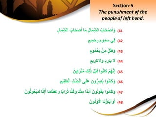 (41ِ‫اب‬َ‫ح‬ْ‫ص‬َ‫أ‬َ‫و‬ِِ‫ل‬‫ا‬َ‫م‬ِ‫الش‬‫ا‬َ‫م‬ِ‫اب‬َ‫ح‬ْ‫ص‬َ‫أ‬ِِ‫الش‬ِِ‫ل‬‫ا‬َ‫م‬
(42‫ي‬ِ‫ف‬ِ‫وم‬‫م‬َ‫س‬ِ‫يم‬ِ‫م‬َ‫ح‬َ‫و‬
(43ِ‫ل‬ِ‫ظ‬َ‫و‬ِْ‫ن‬ِ‫م‬ِ‫وم‬‫م‬ْ‫ح‬َ‫ي‬
(44َِ‫ل‬ِ‫د‬ ِ‫ار‬َ‫ب‬َِ‫ل‬َ‫و‬ِ‫يم‬ ِ‫َر‬‫ك‬
(45ِْ‫م‬‫ه‬َّ‫ن‬ِ‫إ‬‫وا‬‫َان‬‫ك‬َِ‫ل‬ْ‫ب‬َ‫ق‬َِ‫ك‬ِ‫ل‬َ‫ذ‬‫ي‬ِ‫ف‬َ‫ر‬ْ‫ت‬‫م‬َِ‫ن‬
(46‫وا‬‫َان‬‫ك‬َ‫و‬َِ‫ون‬ُّ‫ر‬ ِ‫ص‬‫ي‬‫ى‬َ‫ل‬َ‫ع‬ِِ‫ث‬ْ‫ن‬ ِ‫ح‬ْ‫ل‬‫ا‬َِ‫ع‬ْ‫ل‬‫ا‬ِِ‫يم‬ِ‫ظ‬
(47‫وا‬‫َان‬‫ك‬َ‫و‬َِ‫ون‬‫ول‬‫ق‬َ‫ي‬‫ا‬َ‫ذ‬ِ‫ئ‬َ‫أ‬‫ا‬َ‫ن‬ْ‫ت‬ِ‫م‬َِّ‫ن‬‫ك‬َ‫و‬‫ا‬‫ا‬‫اب‬َ‫ر‬‫ت‬‫ا‬‫ام‬َ‫ظ‬ِ‫ع‬َ‫و‬‫ا‬َّ‫ن‬ِ‫إ‬َ‫أ‬َِ‫ل‬َِ‫ون‬‫وث‬‫ع‬ْ‫ب‬َ‫م‬
(48‫ا‬َ‫ن‬‫اؤ‬َ‫ب‬‫آ‬َ‫و‬َ‫أ‬َِ‫ون‬‫ل‬َّ‫و‬َ ْ‫اْل‬
Section-5
The punishment of the
people of left hand.
 