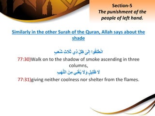 Similarly in the other Surah of the Quran, Allah says about the
shade
‫وا‬‫ق‬ِ‫ل‬َ‫ط‬ْ‫ن‬‫ا‬ِ‫ى‬َ‫ل‬ِ‫إ‬ِ‫ل‬ِ‫ظ‬‫ِي‬‫ذ‬ِِ‫ث‬ َ‫َل‬َ‫ث‬ِ‫ب‬َ‫ع‬‫ش‬
77:30)Walk on to the shadow of smoke ascending in three
columns,
َِ‫ل‬ِ‫يل‬ِ‫ل‬َ‫ظ‬َِ‫ل‬َ‫و‬‫ي‬ِ‫ن‬ْ‫غ‬‫ي‬َِ‫ن‬ِ‫م‬ِِ‫ب‬َ‫ه‬َّ‫ل‬‫ال‬
77:31)giving neither coolness nor shelter from the flames.
Section-5
The punishment of the
people of left hand.
 
