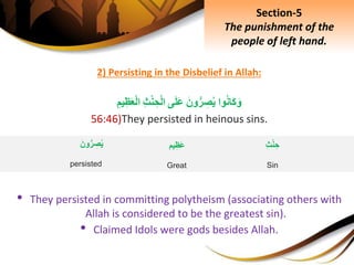 2) Persisting in the Disbelief in Allah:
‫وا‬‫َان‬‫ك‬َ‫و‬َِ‫ون‬ُّ‫ر‬ ِ‫ص‬‫ي‬‫ى‬َ‫ل‬َ‫ع‬ِِ‫ث‬ْ‫ن‬ ِ‫ح‬ْ‫ل‬‫ا‬ِِ‫يم‬ِ‫ظ‬َ‫ع‬ْ‫ل‬‫ا‬
56:46)They persisted in heinous sins.
• They persisted in committing polytheism (associating others with
Allah is considered to be the greatest sin).
• Claimed Idols were gods besides Allah.
Section-5
The punishment of the
people of left hand.
ِِ‫ث‬ْ‫ن‬ ِ‫ح‬
Sin
‫يم‬ِ‫َظ‬‫ع‬
Great
َِ‫ون‬ُّ‫ر‬ ِ‫ص‬‫ي‬
persisted
 