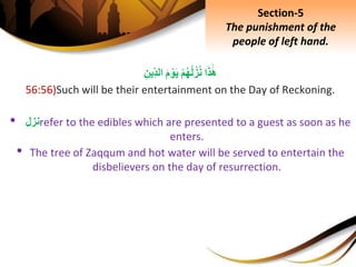 ‫ا‬َ‫ذ‬َ‫ه‬ِْ‫م‬‫ه‬‫ل‬‫ز‬‫ن‬َِ‫م‬ ْ‫و‬َ‫ي‬ِِ‫ِين‬‫الد‬
56:56)Such will be their entertainment on the Day of Reckoning.
• ‫نزل‬refer to the edibles which are presented to a guest as soon as he
enters.
• The tree of Zaqqum and hot water will be served to entertain the
disbelievers on the day of resurrection.
Section-5
The punishment of the
people of left hand.
 